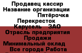 Продавец-кассир › Название организации ­ X5 Retail Group «Пятёрочка», «Перекресток», «Карусель», ЗАО › Отрасль предприятия ­ Продажи › Минимальный оклад ­ 1 - Все города Работа » Вакансии   . Алтайский край,Белокуриха г.